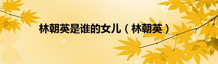 林朝英是谁的女儿（林朝英）